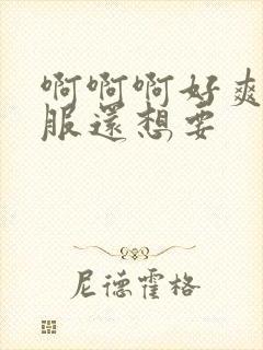 啊啊啊好爽好舒服还想要