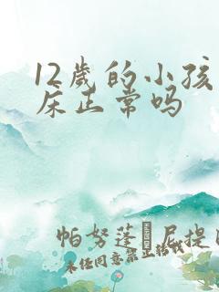 12岁的小孩尿床正常吗