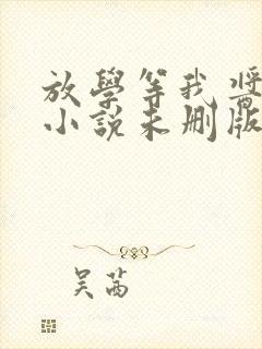 放学等我酱子贝小说未删版最新章节