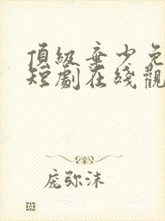 顶级弃少免费的短剧在线观看完整版