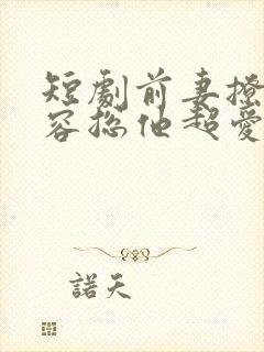 短剧前妻撩人,容总他超爱