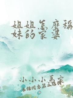 姐姐怎么称呼妹妹的家婆