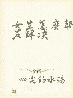 女生怎么帮男朋友解决