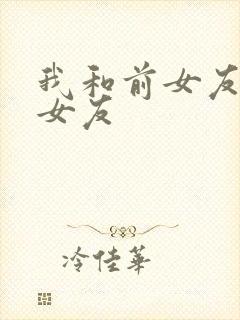 我和前女友和现女友