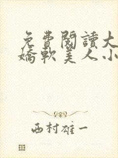 免费阅读大佬的娇软美人小说