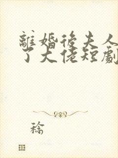 离婚后夫人她成了大佬短剧免费观看