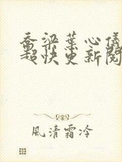 乔梁叶心仪超前超快更新阅读