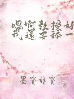 嗯啊教授好舒服我还要舔一下高h