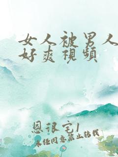 女人被男人操的好爽视频