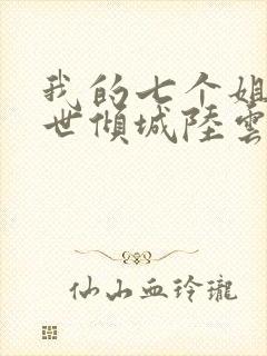 我的七个姐姐绝世倾城陆云