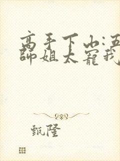 高手下山:五个师姐太宠我手机版