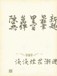 陈万里最新章节无弹窗笔趣阁