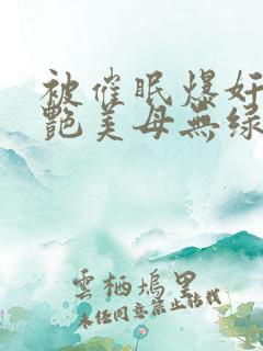 被催眠爆奸的冷艳美母无绿