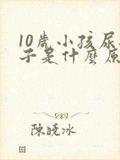 10岁小孩尿裤子是什么原因造成的