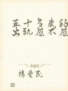 五十多岁的男人出轨应不应该原谅