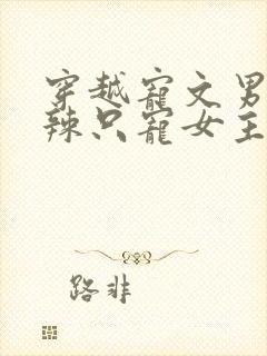 穿越宠文男主狠辣只宠女主