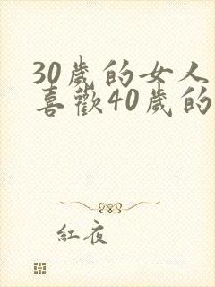 30岁的女人会喜欢40岁的男人吗