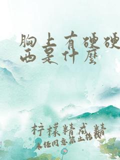 胸上有硬硬的东西是什么