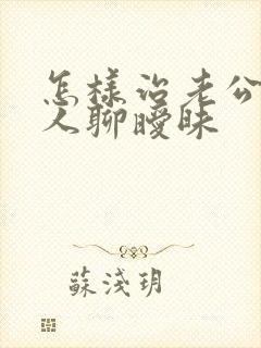 怎样治老公和别人聊暧昧