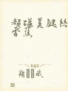 超碰美腿丝袜大香蕉