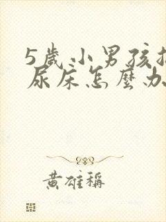 5岁小男孩总是尿床怎么办