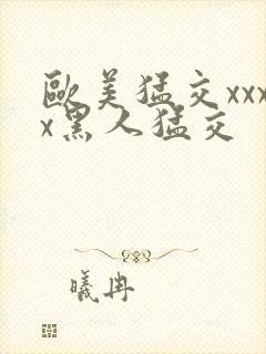 欧美猛交xxxx黑人猛交