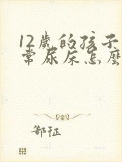 12岁的孩子经常尿床怎么办