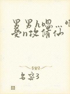 男男h嗯…啊1受n攻修仙