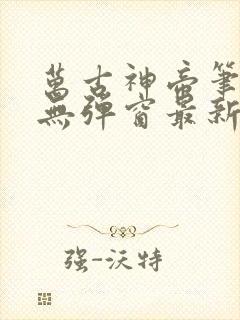 万古神帝笔趣阁无弹窗最新飞夭鱼