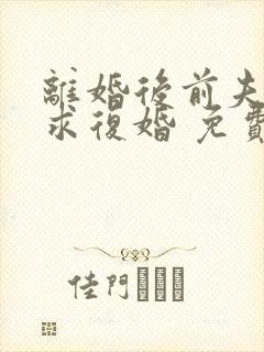 离婚后前夫哭着求复婚 免费阅读