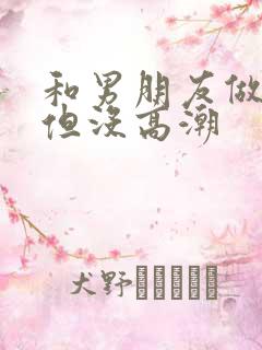 和男朋友做很爽但没高潮