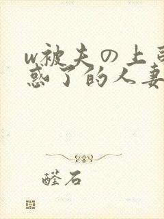 w被夫の上司迷惑了的人妻