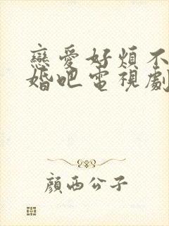 恋爱好烦不如结婚吧电视剧全集免费观看