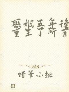 联姻五年后,她重生了所有章节