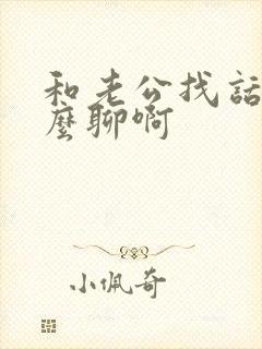 和老公找话题怎么聊啊