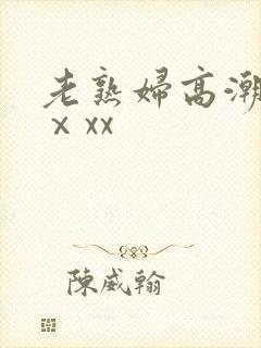 老熟妇高潮喷了ⅹxx