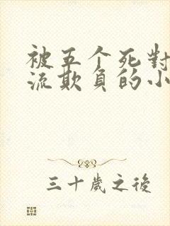 被五个死对头轮流欺负的小说男女主