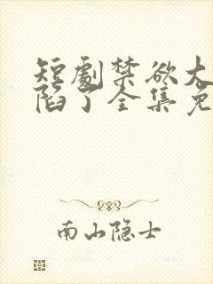 短剧禁欲大佬沦陷了全集免费