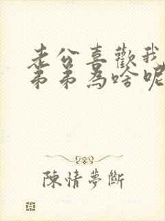 老公喜欢我亲他弟弟为啥呢