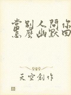 当别人问你在吗怎么幽默回答