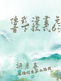 传武漫画免费观看下拉式6漫画