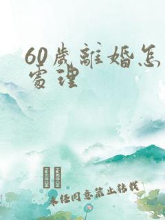 60岁离婚怎么处理