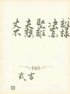 丈夫坚决离婚我不想离怎样挽救