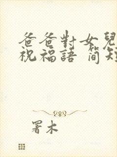 爸爸对女儿生日祝福语 简短独特