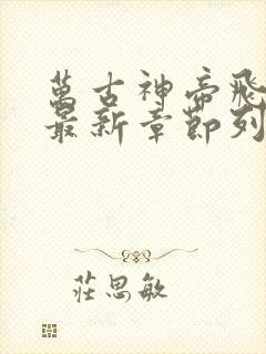 万古神帝飞天鱼最新章节列表