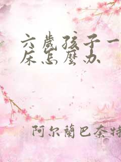 六岁孩子一直尿床怎么办