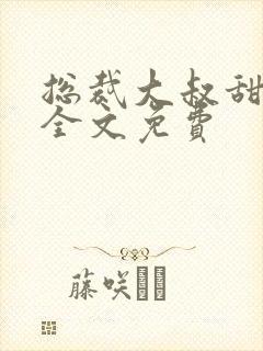 总裁大叔甜宠妻全文免费