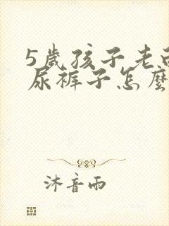 5岁孩子老白天尿裤子怎么办