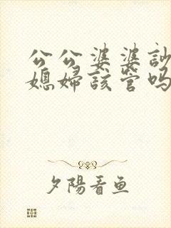 公公婆婆吵架儿媳妇该管吗