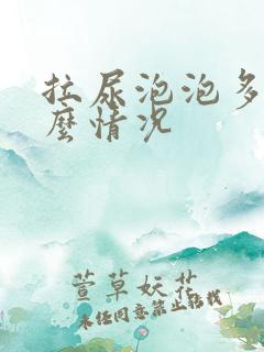 拉尿泡泡多是什么情况